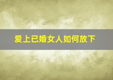 爱上已婚女人如何放下