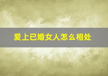 爱上已婚女人怎么相处