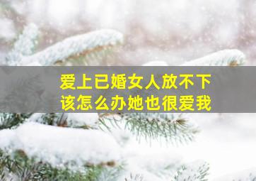 爱上已婚女人放不下该怎么办她也很爱我