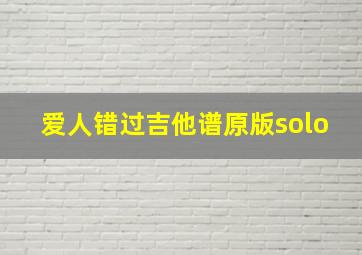 爱人错过吉他谱原版solo