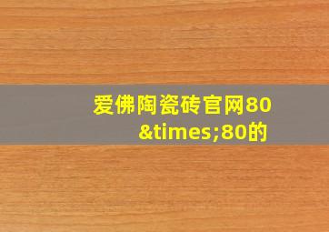 爱佛陶瓷砖官网80×80的