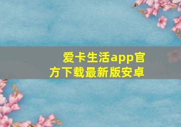 爱卡生活app官方下载最新版安卓