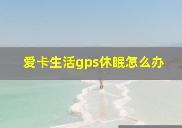 爱卡生活gps休眠怎么办