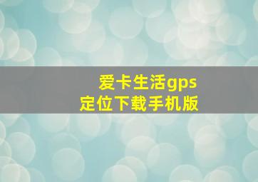 爱卡生活gps定位下载手机版