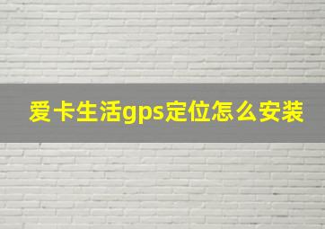 爱卡生活gps定位怎么安装