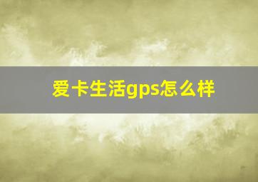 爱卡生活gps怎么样