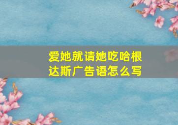 爱她就请她吃哈根达斯广告语怎么写