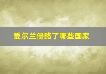 爱尔兰侵略了哪些国家