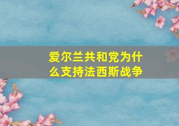 爱尔兰共和党为什么支持法西斯战争