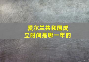 爱尔兰共和国成立时间是哪一年的