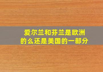 爱尔兰和芬兰是欧洲的么还是美国的一部分