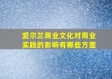 爱尔兰商业文化对商业实践的影响有哪些方面