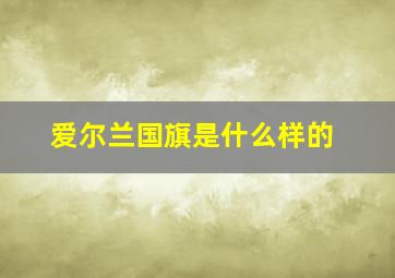 爱尔兰国旗是什么样的