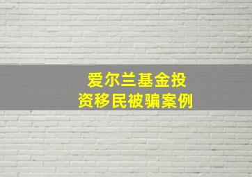 爱尔兰基金投资移民被骗案例