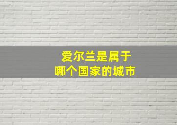 爱尔兰是属于哪个国家的城市