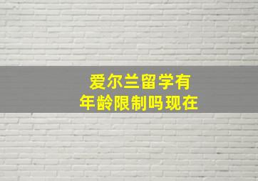 爱尔兰留学有年龄限制吗现在