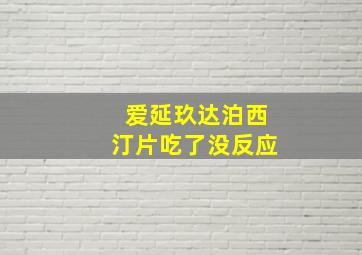 爱延玖达泊西汀片吃了没反应