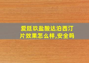 爱廷玖盐酸达泊西汀片效果怎么样,安全吗