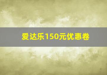 爱达乐150元优惠卷