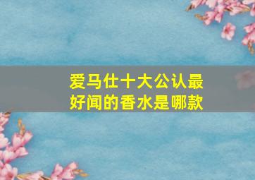 爱马仕十大公认最好闻的香水是哪款