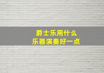 爵士乐用什么乐器演奏好一点