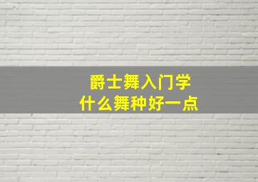 爵士舞入门学什么舞种好一点