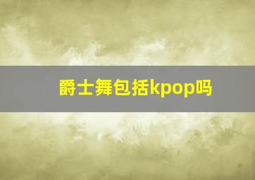 爵士舞包括kpop吗