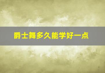 爵士舞多久能学好一点