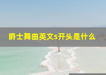 爵士舞曲英文s开头是什么