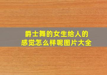 爵士舞的女生给人的感觉怎么样呢图片大全