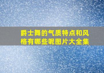 爵士舞的气质特点和风格有哪些呢图片大全集