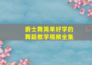 爵士舞简单好学的舞蹈教学视频全集