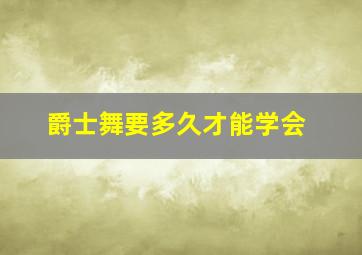 爵士舞要多久才能学会