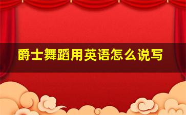 爵士舞蹈用英语怎么说写