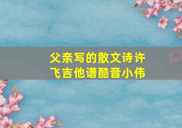 父亲写的散文诗许飞吉他谱酷音小伟