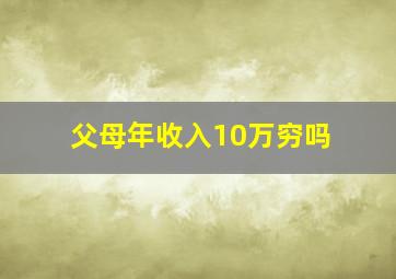 父母年收入10万穷吗