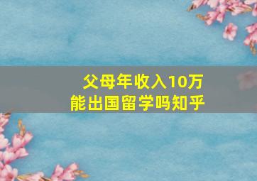 父母年收入10万能出国留学吗知乎