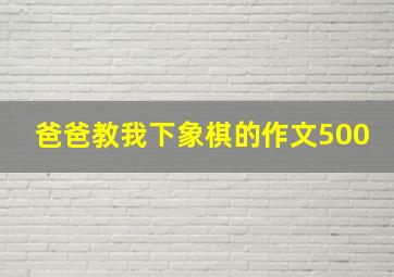 爸爸教我下象棋的作文500