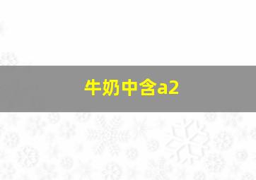 牛奶中含a2