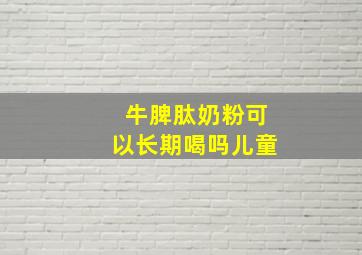 牛脾肽奶粉可以长期喝吗儿童