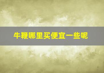 牛鞭哪里买便宜一些呢