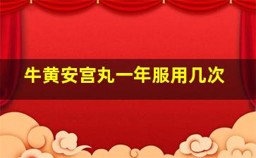 牛黄安宫丸一年服用几次