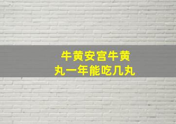 牛黄安宫牛黄丸一年能吃几丸