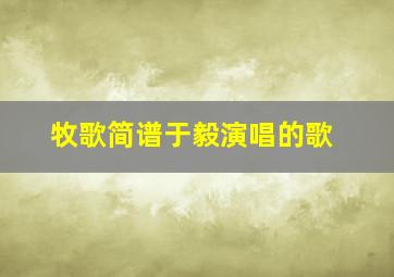 牧歌简谱于毅演唱的歌