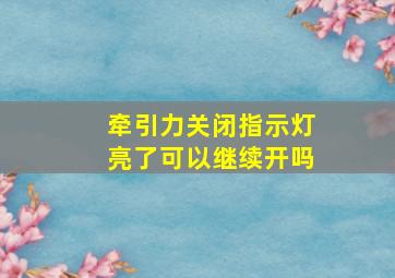 牵引力关闭指示灯亮了可以继续开吗