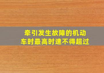 牵引发生故障的机动车时最高时速不得超过