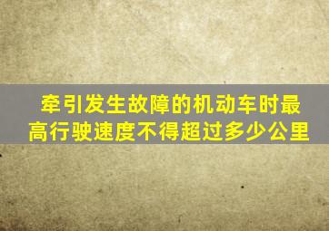 牵引发生故障的机动车时最高行驶速度不得超过多少公里