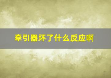 牵引器坏了什么反应啊