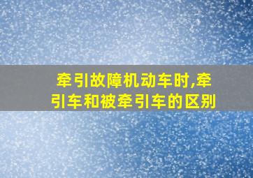 牵引故障机动车时,牵引车和被牵引车的区别