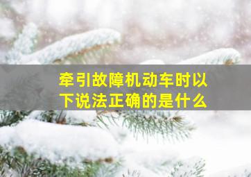 牵引故障机动车时以下说法正确的是什么